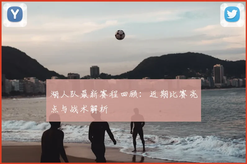 湖人队最新赛程回顾：近期比赛亮点与战术解析