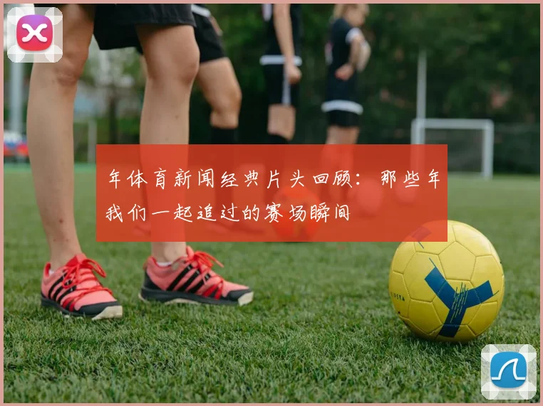 年体育新闻经典片头回顾：那些年我们一起追过的赛场瞬间