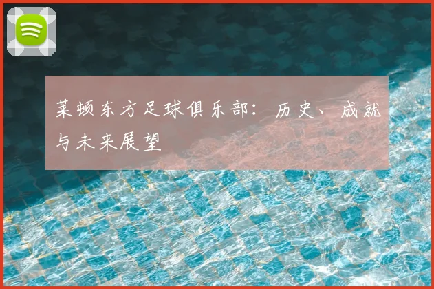 莱顿东方足球俱乐部：历史、成就与未来展望