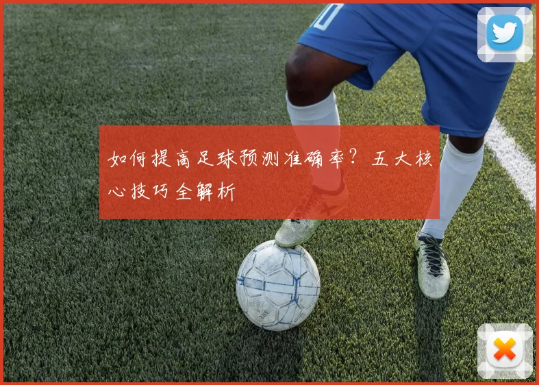 如何提高足球预测准确率？五大核心技巧全解析
