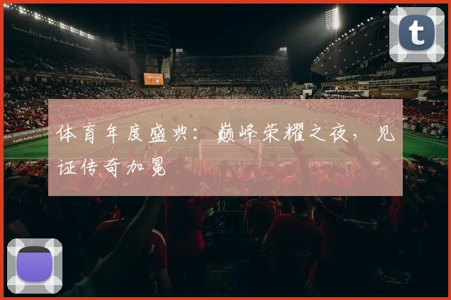 体育年度盛典:巅峰荣耀之夜,见证传奇加冕